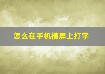 怎么在手机横屏上打字