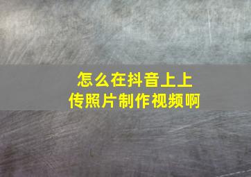 怎么在抖音上上传照片制作视频啊