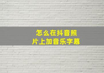 怎么在抖音照片上加音乐字幕