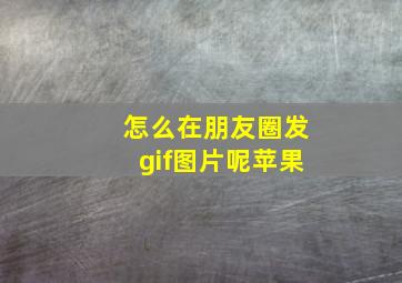 怎么在朋友圈发gif图片呢苹果