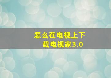 怎么在电视上下载电视家3.0