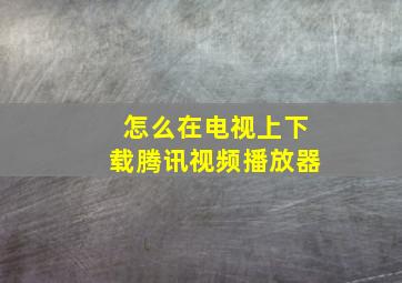 怎么在电视上下载腾讯视频播放器