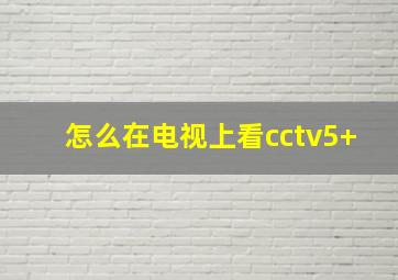 怎么在电视上看cctv5+