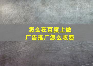 怎么在百度上做广告推广怎么收费