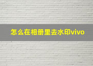 怎么在相册里去水印vivo