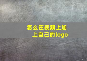 怎么在视频上加上自己的logo