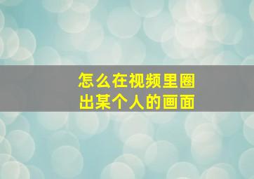 怎么在视频里圈出某个人的画面