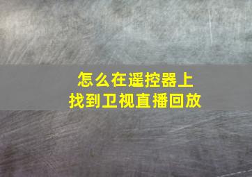 怎么在遥控器上找到卫视直播回放