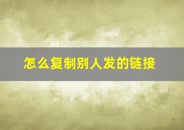 怎么复制别人发的链接