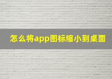 怎么将app图标缩小到桌面