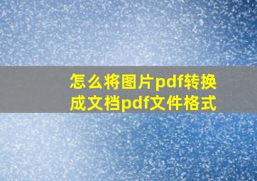 怎么将图片pdf转换成文档pdf文件格式