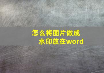 怎么将图片做成水印放在word