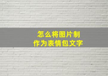 怎么将图片制作为表情包文字