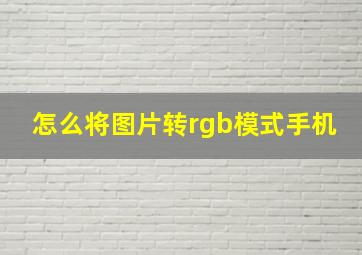 怎么将图片转rgb模式手机