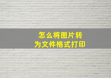 怎么将图片转为文件格式打印