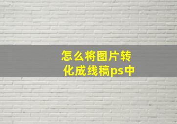 怎么将图片转化成线稿ps中