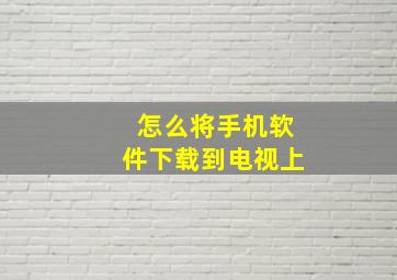 怎么将手机软件下载到电视上