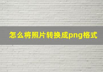 怎么将照片转换成png格式