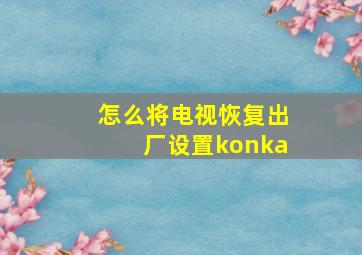 怎么将电视恢复出厂设置konka