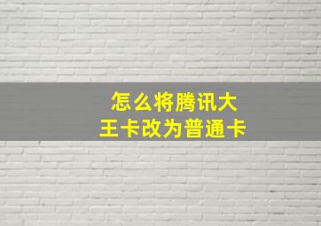 怎么将腾讯大王卡改为普通卡