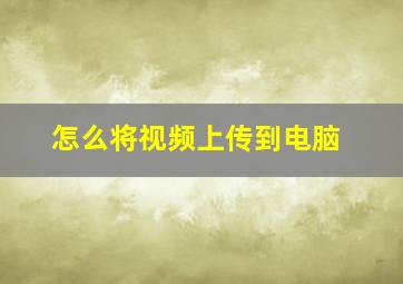 怎么将视频上传到电脑