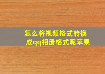 怎么将视频格式转换成qq相册格式呢苹果