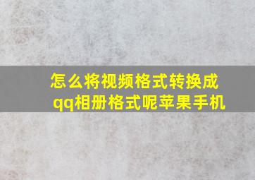 怎么将视频格式转换成qq相册格式呢苹果手机