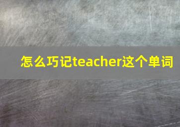 怎么巧记teacher这个单词