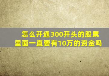 怎么开通300开头的股票里面一直要有10万的资金吗