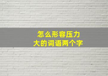 怎么形容压力大的词语两个字