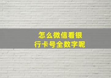 怎么微信看银行卡号全数字呢