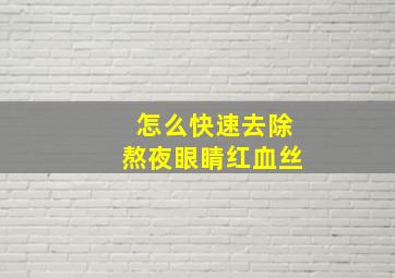 怎么快速去除熬夜眼睛红血丝