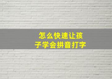 怎么快速让孩子学会拼音打字