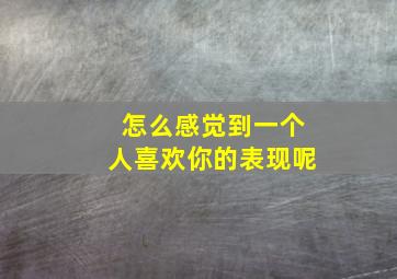 怎么感觉到一个人喜欢你的表现呢