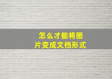 怎么才能将图片变成文档形式