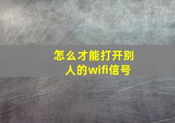 怎么才能打开别人的wifi信号