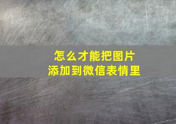 怎么才能把图片添加到微信表情里