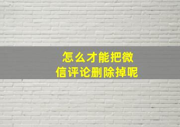 怎么才能把微信评论删除掉呢