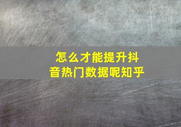 怎么才能提升抖音热门数据呢知乎