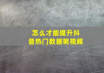 怎么才能提升抖音热门数据呢视频