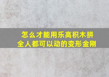 怎么才能用乐高积木拼全人都可以动的变形金刚