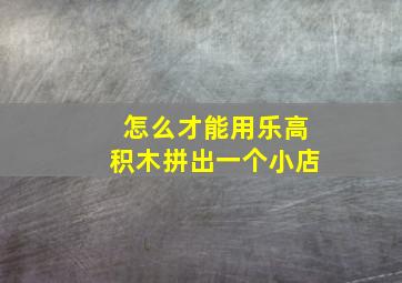 怎么才能用乐高积木拼出一个小店