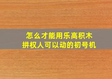 怎么才能用乐高积木拼权人可以动的初号机