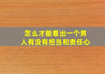 怎么才能看出一个男人有没有担当和责任心