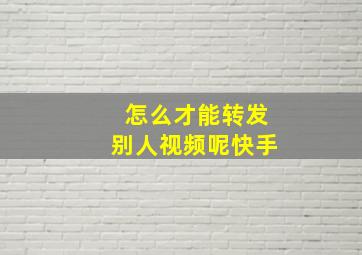 怎么才能转发别人视频呢快手