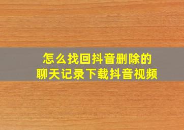 怎么找回抖音删除的聊天记录下载抖音视频