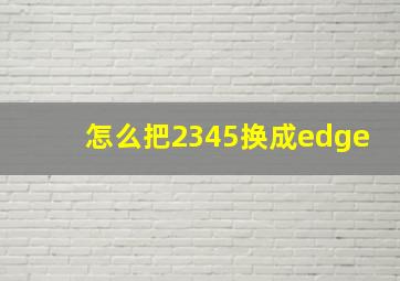 怎么把2345换成edge