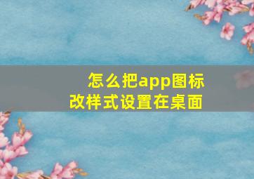 怎么把app图标改样式设置在桌面