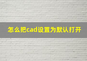 怎么把cad设置为默认打开