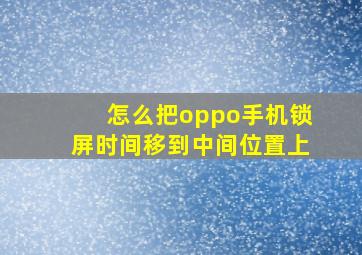 怎么把oppo手机锁屏时间移到中间位置上